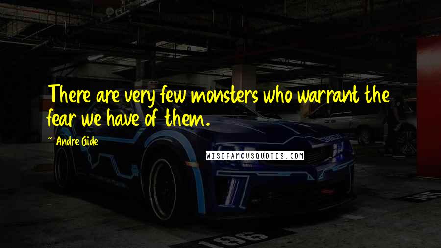 Andre Gide quotes: There are very few monsters who warrant the fear we have of them.