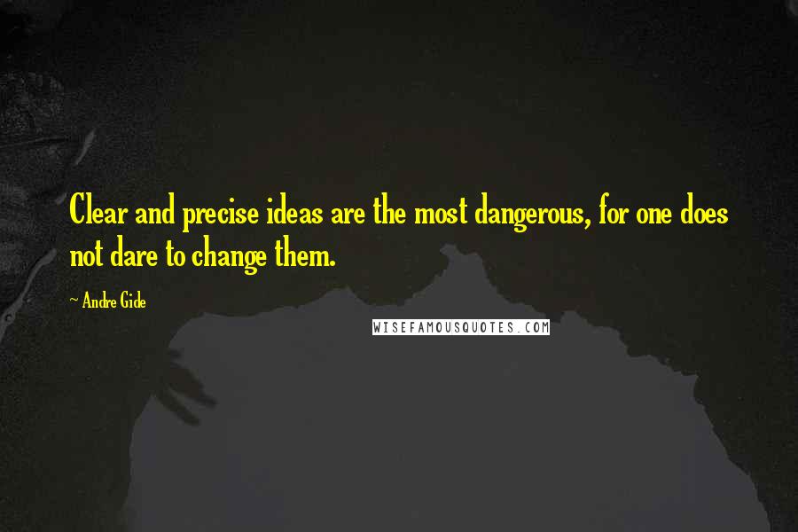 Andre Gide quotes: Clear and precise ideas are the most dangerous, for one does not dare to change them.