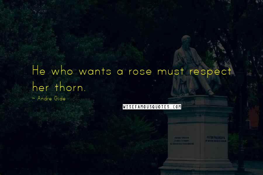 Andre Gide quotes: He who wants a rose must respect her thorn.
