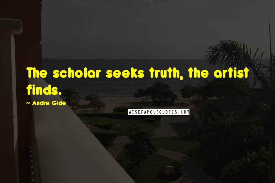 Andre Gide quotes: The scholar seeks truth, the artist finds.