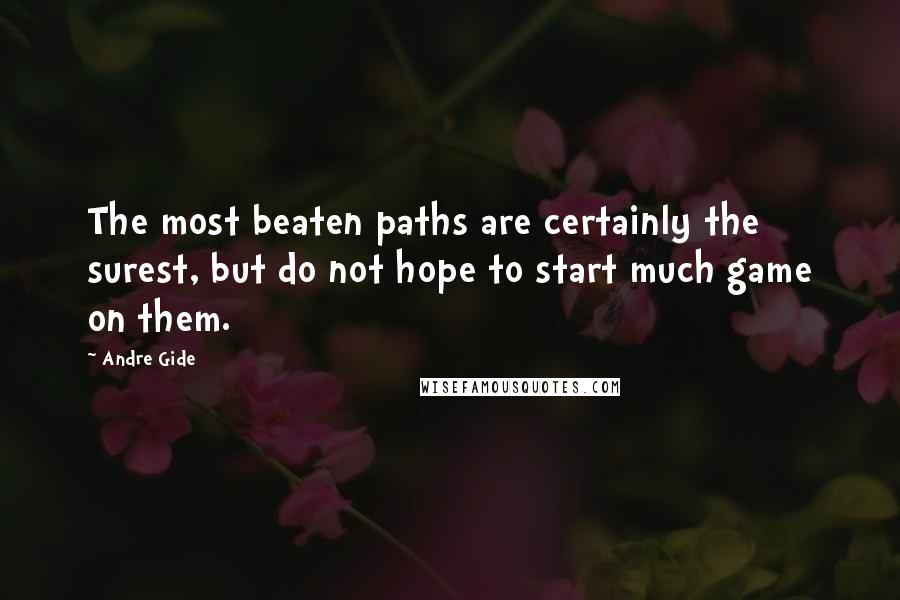 Andre Gide quotes: The most beaten paths are certainly the surest, but do not hope to start much game on them.