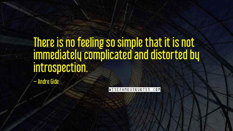 Andre Gide quotes: There is no feeling so simple that it is not immediately complicated and distorted by introspection.