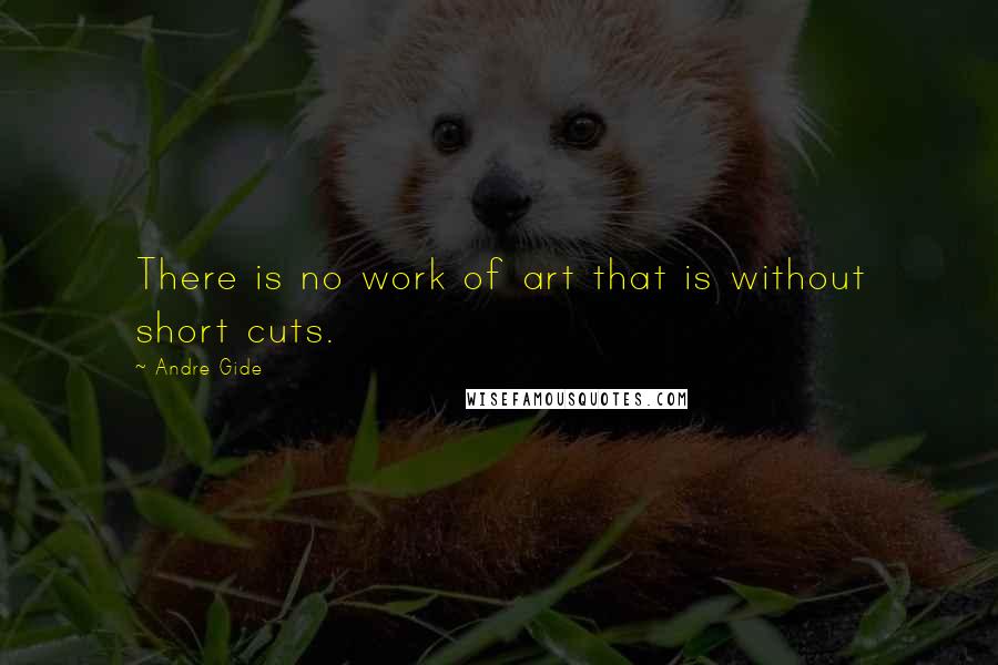 Andre Gide quotes: There is no work of art that is without short cuts.