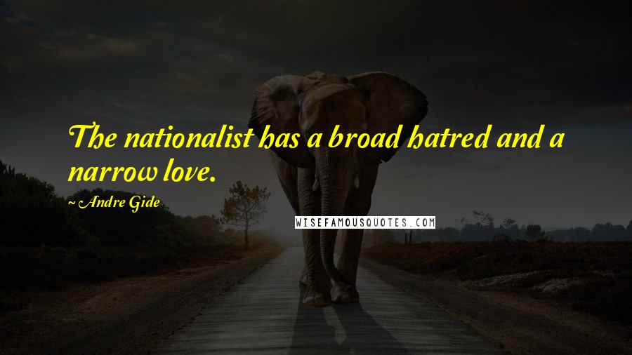 Andre Gide quotes: The nationalist has a broad hatred and a narrow love.