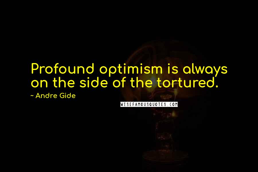 Andre Gide quotes: Profound optimism is always on the side of the tortured.