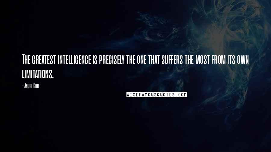 Andre Gide quotes: The greatest intelligence is precisely the one that suffers the most from its own limitations.