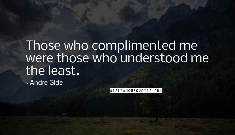 Andre Gide quotes: Those who complimented me were those who understood me the least.