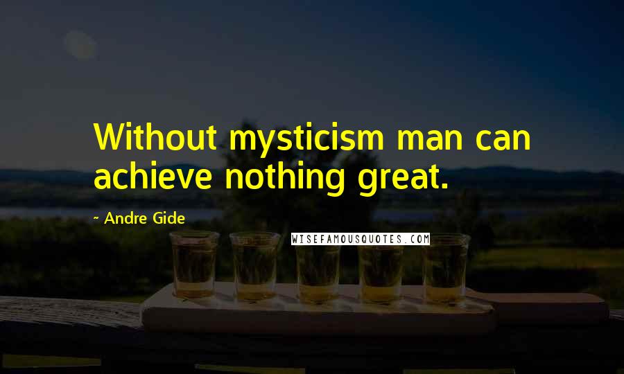 Andre Gide quotes: Without mysticism man can achieve nothing great.