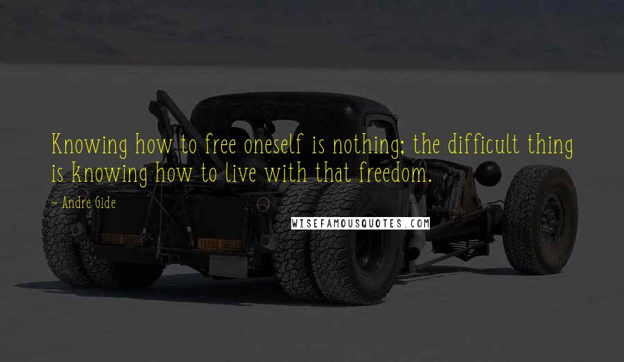 Andre Gide quotes: Knowing how to free oneself is nothing; the difficult thing is knowing how to live with that freedom.