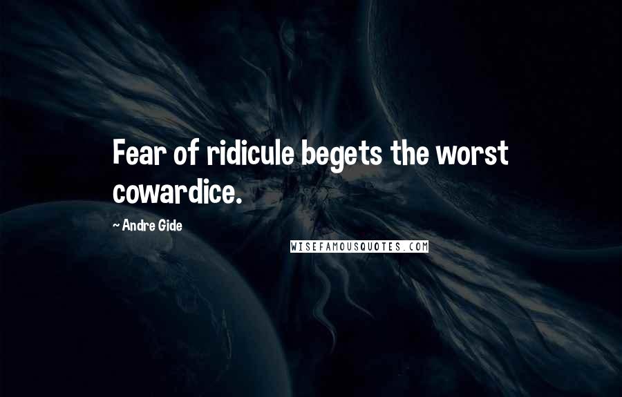 Andre Gide quotes: Fear of ridicule begets the worst cowardice.