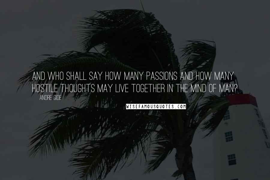 Andre Gide quotes: And who shall say how many passions and how many hostile thoughts may live together in the mind of man?