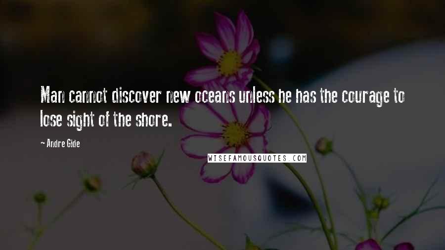 Andre Gide quotes: Man cannot discover new oceans unless he has the courage to lose sight of the shore.