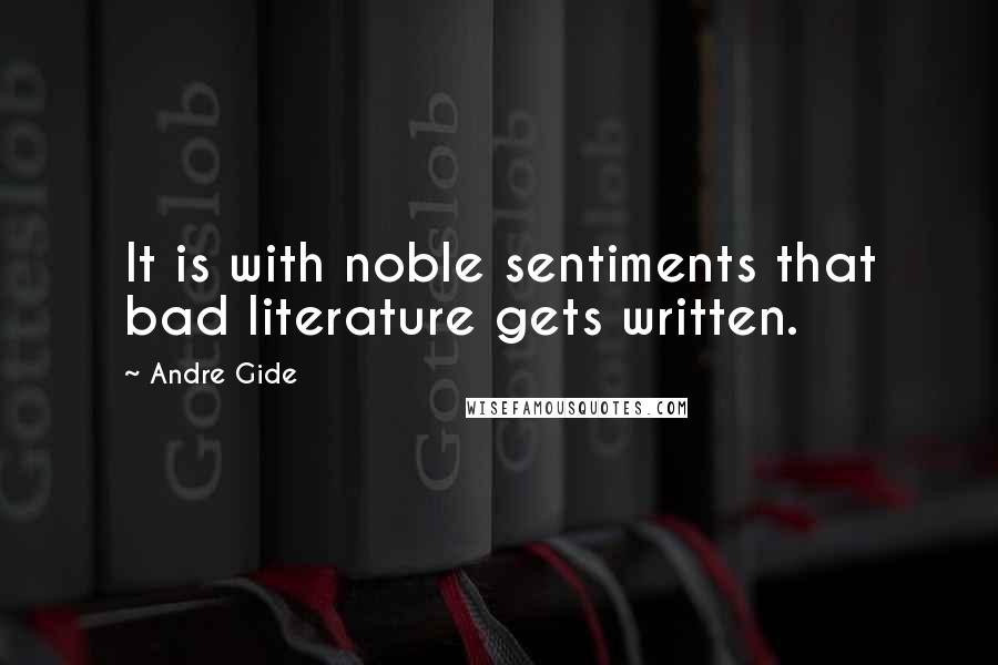 Andre Gide quotes: It is with noble sentiments that bad literature gets written.