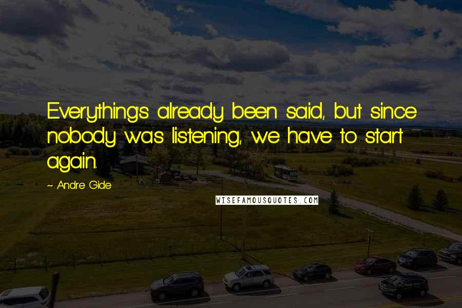 Andre Gide quotes: Everything's already been said, but since nobody was listening, we have to start again.