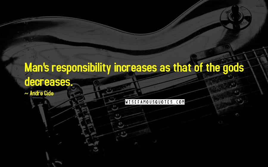Andre Gide quotes: Man's responsibility increases as that of the gods decreases.