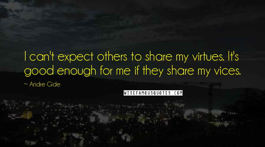 Andre Gide quotes: I can't expect others to share my virtues. It's good enough for me if they share my vices.