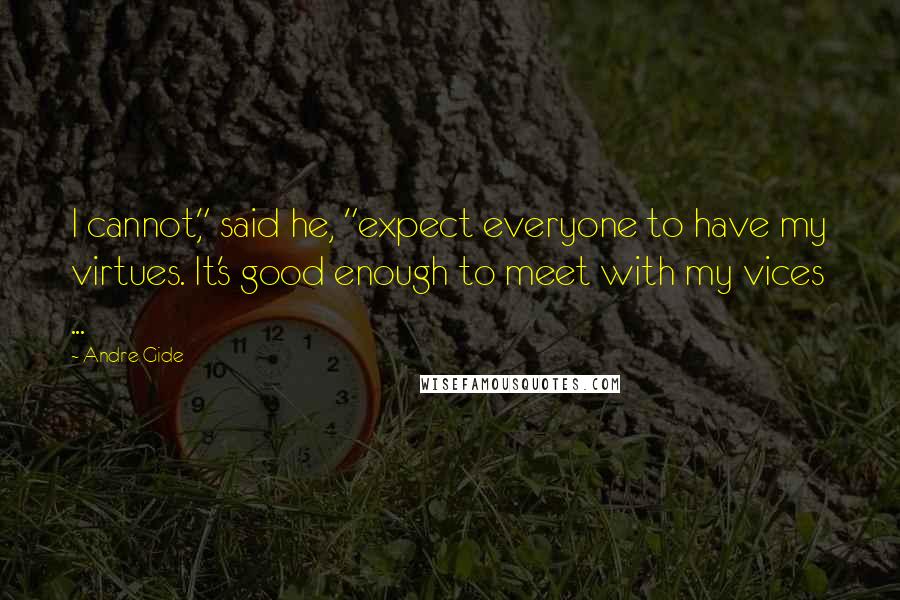 Andre Gide quotes: I cannot," said he, "expect everyone to have my virtues. It's good enough to meet with my vices ...