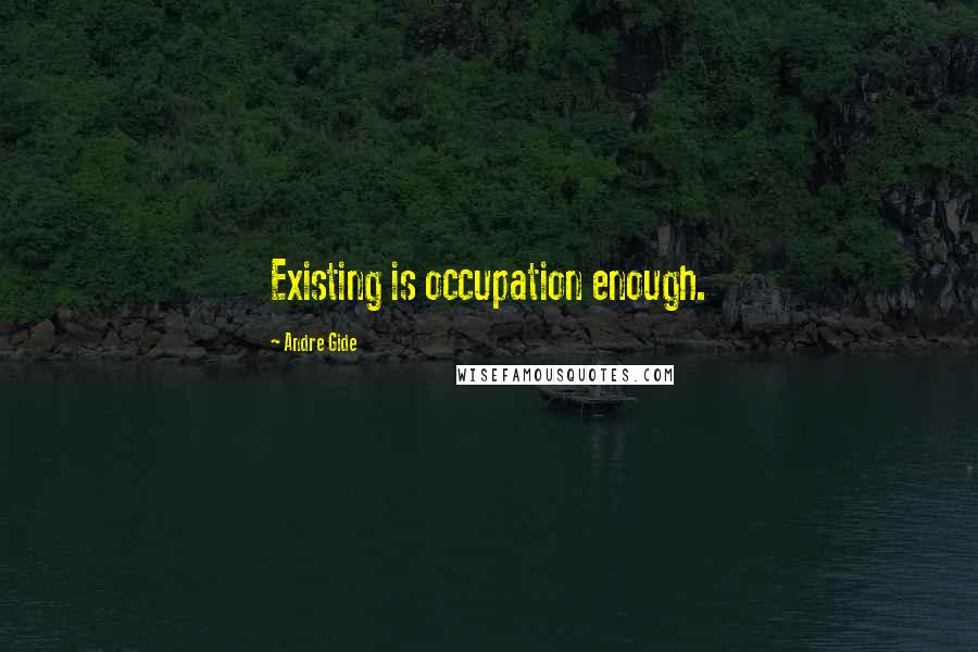 Andre Gide quotes: Existing is occupation enough.