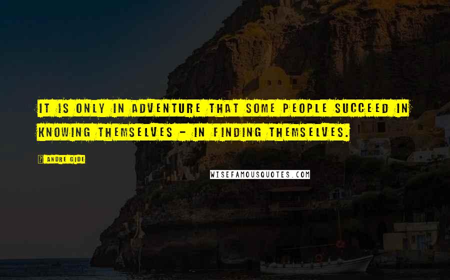 Andre Gide quotes: It is only in adventure that some people succeed in knowing themselves - in finding themselves.