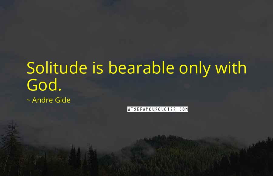 Andre Gide quotes: Solitude is bearable only with God.