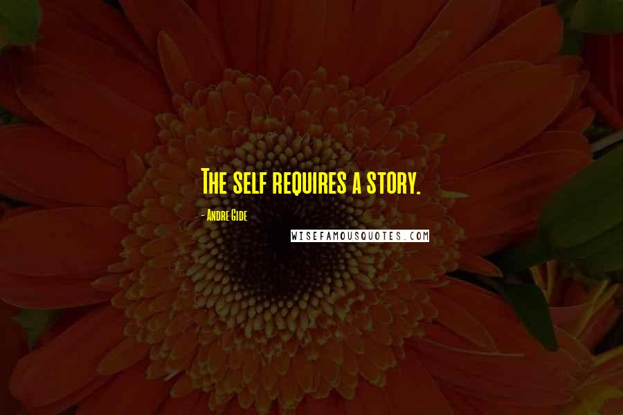 Andre Gide quotes: The self requires a story.