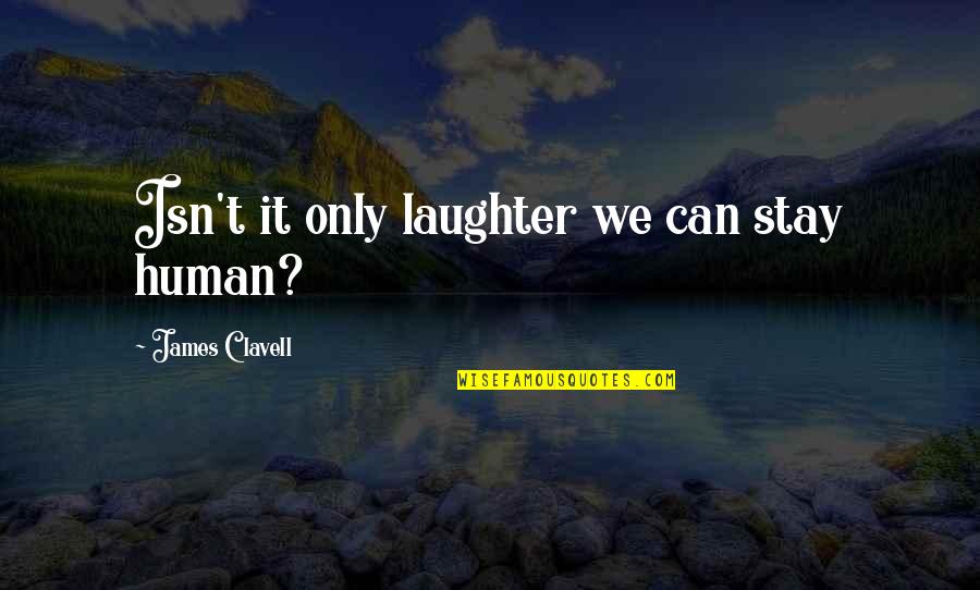 Andre Godin Quote Quotes By James Clavell: Isn't it only laughter we can stay human? Andre Godin Quote Quotes By James Clavell: Isn't it only laughter we can stay human?