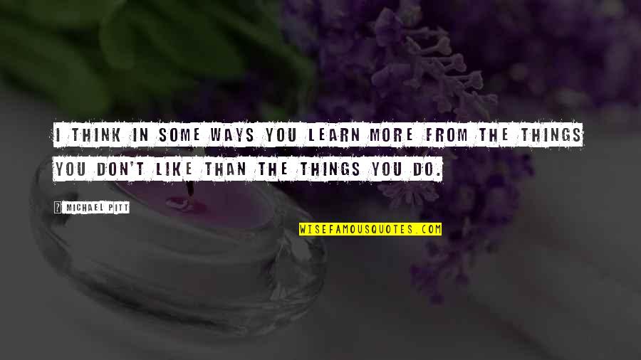 Andre Gregory Quotes By Michael Pitt: I think in some ways you learn more Andre Gregory Quotes By Michael Pitt: I think in some ways you learn more