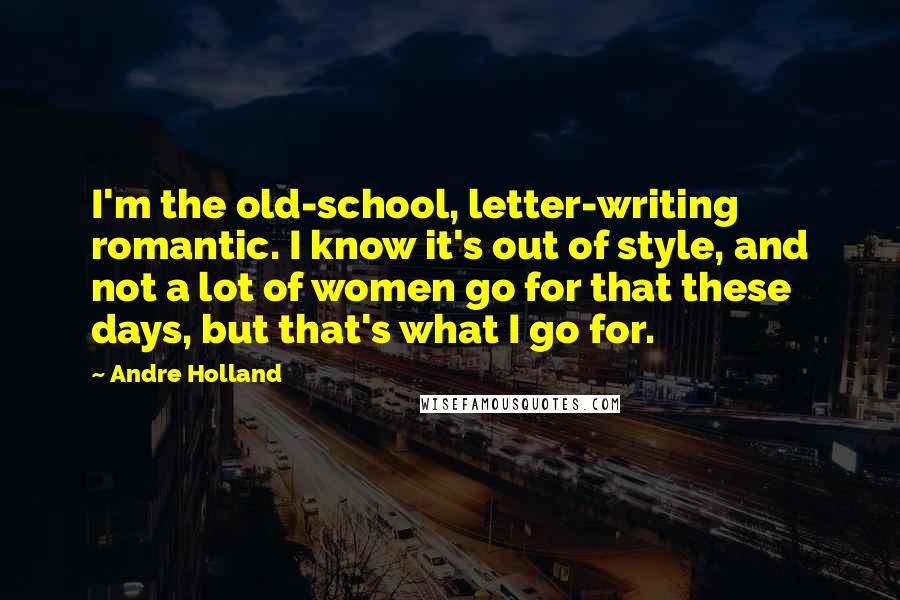 Andre Holland quotes: I'm the old-school, letter-writing romantic. I know it's out of style, and not a lot of women go for that these days, but that's what I go for.