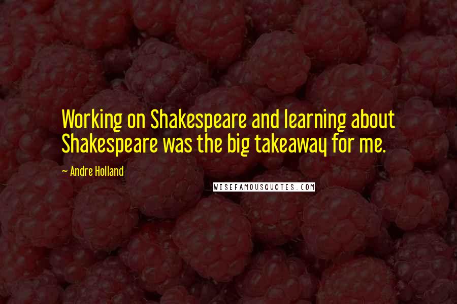 Andre Holland quotes: Working on Shakespeare and learning about Shakespeare was the big takeaway for me.