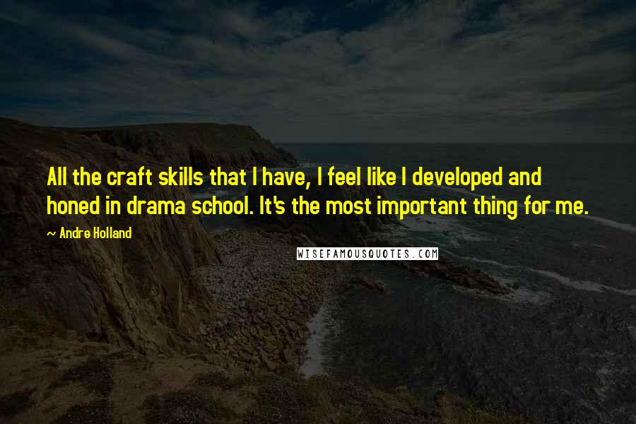 Andre Holland quotes: All the craft skills that I have, I feel like I developed and honed in drama school. It's the most important thing for me.