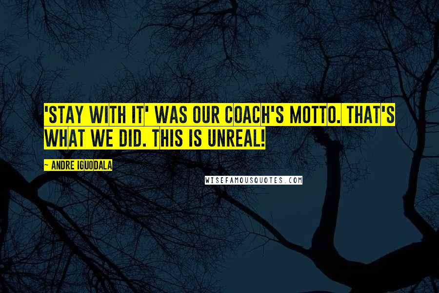 Andre Iguodala quotes: 'Stay with it' was our coach's motto. That's what we did. This is unreal!