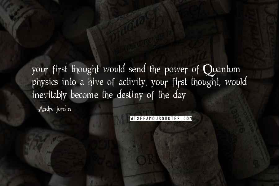 Andre Jordan quotes: your first thought would send the power of Quantum physics into a hive of activity. your first thought, would inevitably become the destiny of the day