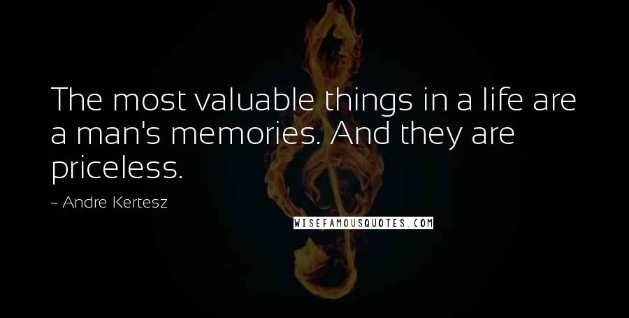 Andre Kertesz quotes: The most valuable things in a life are a man's memories. And they are priceless.