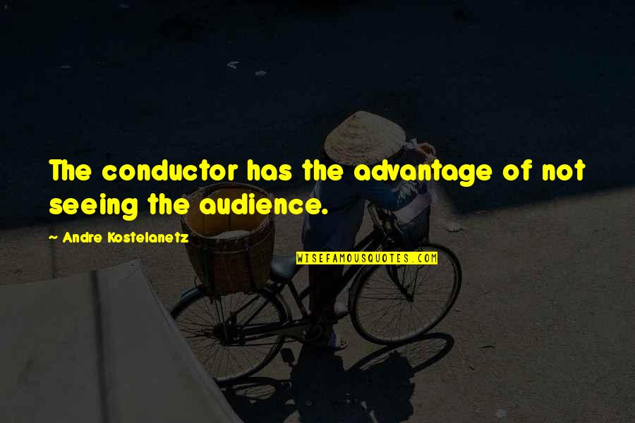 Andre Kostelanetz Quotes By Andre Kostelanetz: The conductor has the advantage of not seeing