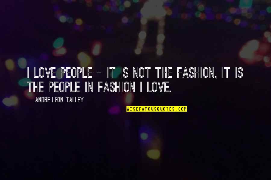 Andre Leon Talley Fashion Quotes By Andre Leon Talley: I love people - it is not the