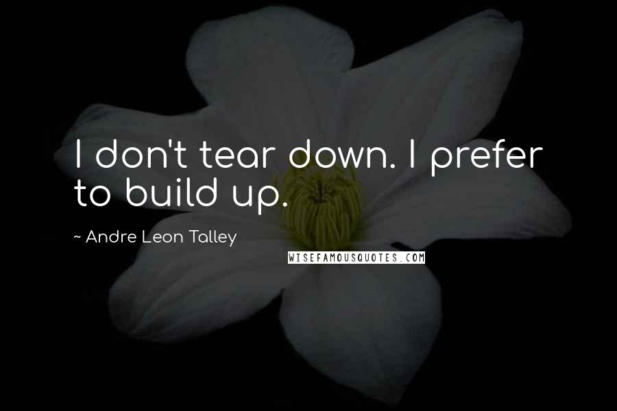 Andre Leon Talley quotes: I don't tear down. I prefer to build up.