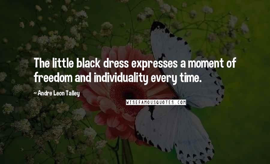 Andre Leon Talley quotes: The little black dress expresses a moment of freedom and individuality every time.