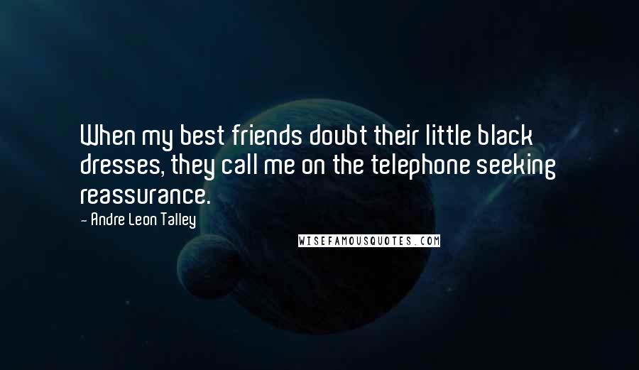 Andre Leon Talley quotes: When my best friends doubt their little black dresses, they call me on the telephone seeking reassurance.
