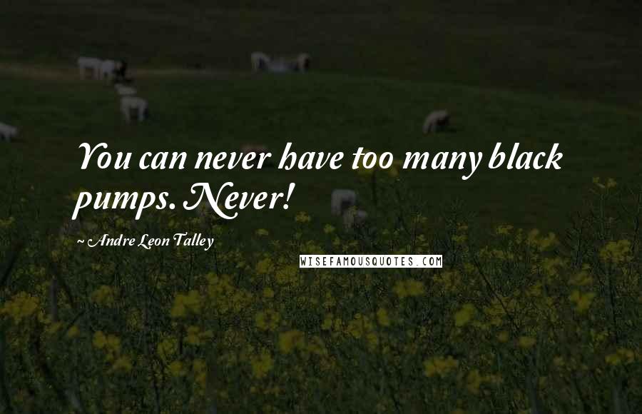 Andre Leon Talley quotes: You can never have too many black pumps. Never!