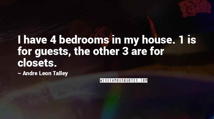 Andre Leon Talley quotes: I have 4 bedrooms in my house. 1 is for guests, the other 3 are for closets.