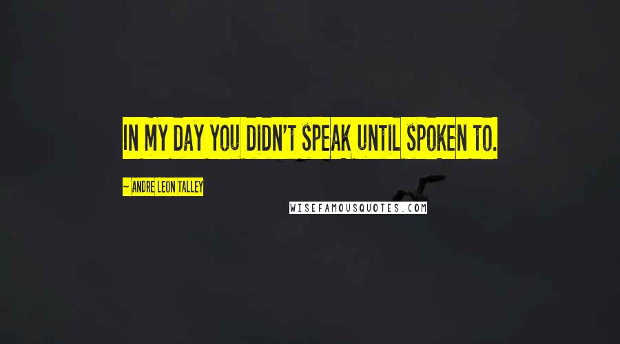 Andre Leon Talley quotes: In my day you didn't speak until spoken to.