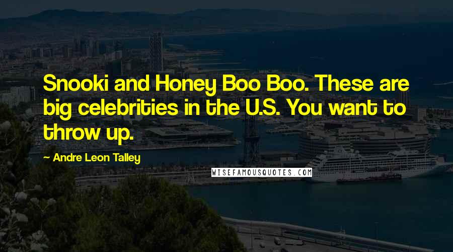 Andre Leon Talley quotes: Snooki and Honey Boo Boo. These are big celebrities in the U.S. You want to throw up.