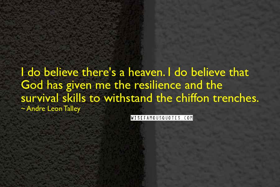 Andre Leon Talley quotes: I do believe there's a heaven. I do believe that God has given me the resilience and the survival skills to withstand the chiffon trenches.