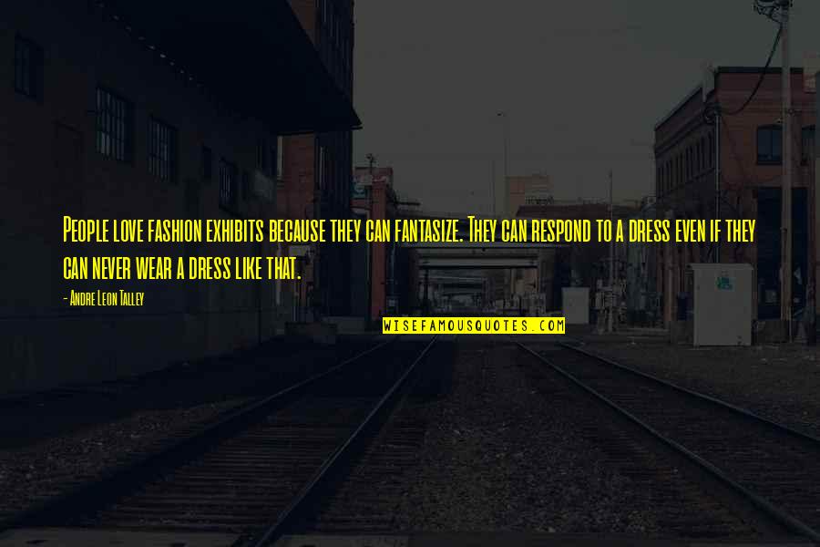 Andre Leon Talley Quotes By Andre Leon Talley: People love fashion exhibits because they can fantasize.