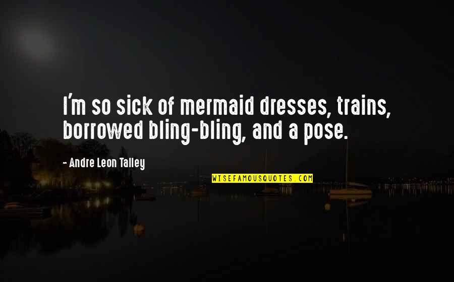 Andre Leon Talley Quotes By Andre Leon Talley: I'm so sick of mermaid dresses, trains, borrowed Andre Leon Talley Quotes By Andre Leon Talley: I'm so sick of mermaid dresses, trains, borrowed