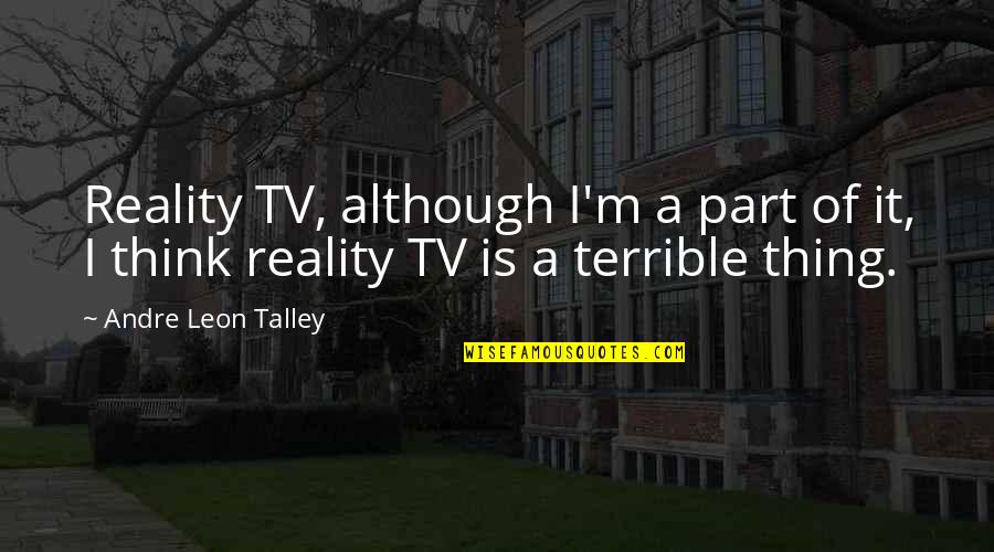 Andre Leon Talley Quotes By Andre Leon Talley: Reality TV, although I'm a part of it, Andre Leon Talley Quotes By Andre Leon Talley: Reality TV, although I'm a part of it,