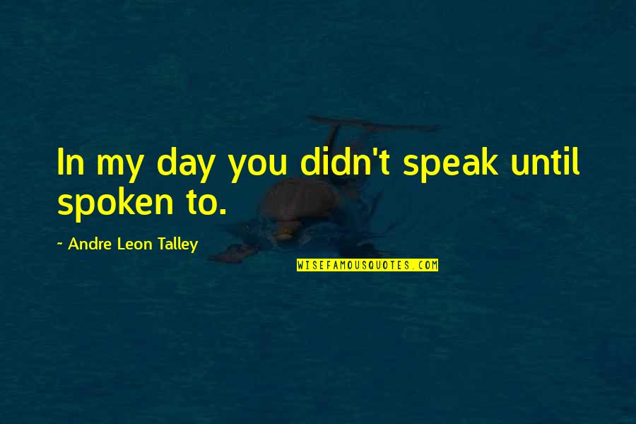 Andre Leon Talley Quotes By Andre Leon Talley: In my day you didn't speak until spoken Andre Leon Talley Quotes By Andre Leon Talley: In my day you didn't speak until spoken