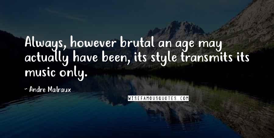 Andre Malraux quotes: Always, however brutal an age may actually have been, its style transmits its music only. Andre Malraux quotes: Always, however brutal an age may actually have been, its style transmits its music only.