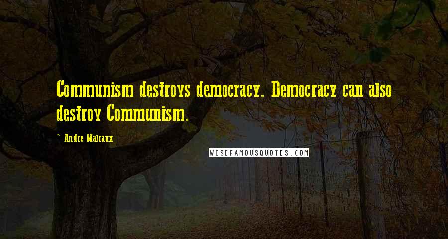 Andre Malraux quotes: Communism destroys democracy. Democracy can also destroy Communism.