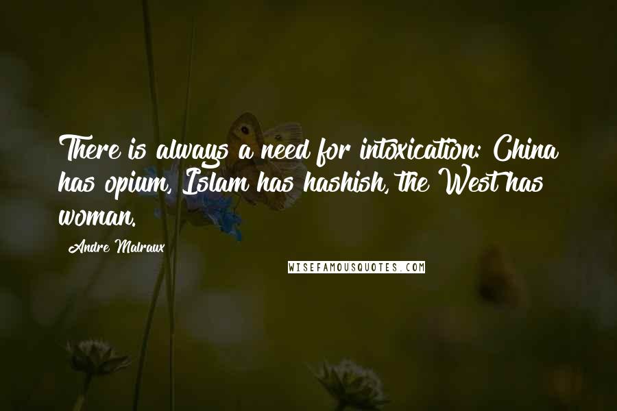 Andre Malraux quotes: There is always a need for intoxication: China has opium, Islam has hashish, the West has woman.